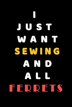 I JUST WANT  Sewing AND ALL Ferrets: Composition Book: Cute PET | DOGS |CATS |HORSES| ALL PETS LOVERS NOTEBOOK & JOURNAL gratitude and love pets and animals notebook and journal
