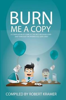 Paperback Burn Me A Copy: A compilation of some of the ?best messages ever sent through ?the workplace (2000-2005) Book