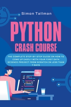 Paperback Python Crash Course: The Complete Step-By-Step Guide On How to Come Up Easily With Your First Data Science Project From Scratch In Less Than 7 Days Book