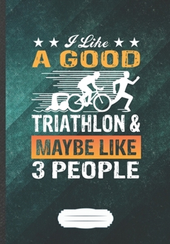 I Like a Good Triathlon & Maybe Like 3 People: Triathlon Coach Funny Lined Notebook Journal For Runners Workout, Unique Special Inspirational Saying Birthday Gift Popular B5 7x10 110 Pages