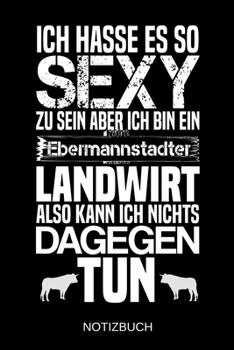 Ich hasse es so sexy zu sein aber ich bin ein Ebermannstadter Landwirt also kann ich nichts dagegen tun: A5 Notizbuch | Liniert 120 Seiten | ... | Muttertag | Namenstag (German Edition)