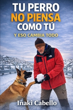TU PERRO NO PIENSA COMO TU: Y ESO LO CAMBIA TODO (HAZLO FÁCIL CON TU PERRO) (Spanish Edition)