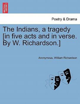 Paperback The Indians, a Tragedy [in Five Acts and in Verse. by W. Richardson.] Book