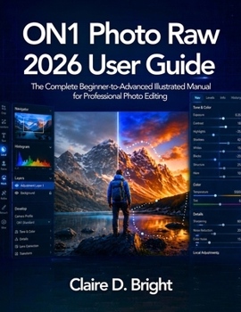 ON1 Photo Raw 2026 User Guide: The Complete Beginner-to-Advanced Illustrated Manual for Professional Photo Editing