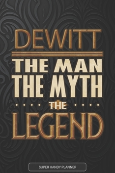 Dewitt The Man The Myth The Legend: Dewitt Name Planner With Notebook Journal Calendar Personal Goals Password Manager & Much More, Perfect Gift For Dewitt
