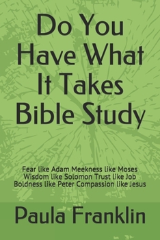 Paperback Do You Have What It Takes Bible Study: Fear like Adam Meekness like Moses Wisdom like Solomon Trust like Job Boldness like Peter Compassion like Jesus Book