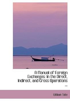 Paperback A Manual of Foreign Exchanges: In the Direct, Indirect, and Cross Operations ... [Large Print] Book
