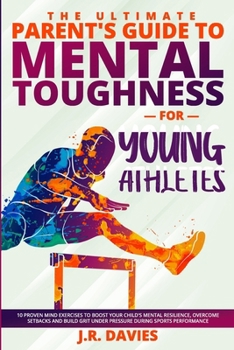 Paperback The Ultimate parent's guide: Mental Toughness for young athletes: 10 proven mind exercises to boost your child's resilience, overcome setbacks and Book