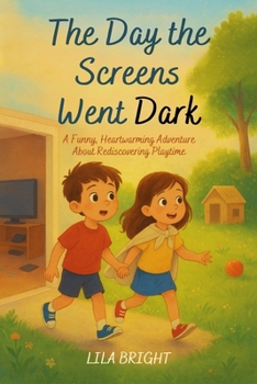 The Day the Screens Went Dark: A Funny, Heartwarming Adventure About Rediscovering Playtime