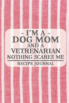 I'm a Dog Mom and a Vetrenarian Nothing Scares Me Recipe Journal: Blank Recipe Journal to Write in for Women, Bartenders, Drink and Alcohol Log, Document all Your Special Recipes and Notes for Your Fa