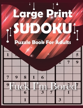 Fuck I'm Bored Large Print Sudoku Puzzle Book For Adults: Brain sharper game for adults, men, women, boys, girls, teens & kids. Exercise Your Brain, Nourish Your Spirit