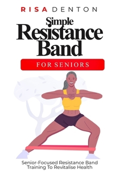 Paperback Simple Resistance Band for Seniors: Senior-Focused Resistance Band Training To Revitalise Health Book