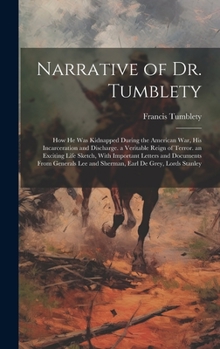Hardcover Narrative of Dr. Tumblety: How He Was Kidnapped During the American War, His Incarceration and Discharge. a Veritable Reign of Terror. an Excitin Book