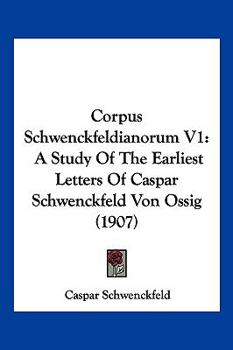 Paperback Corpus Schwenckfeldianorum V1: A Study Of The Earliest Letters Of Caspar Schwenckfeld Von Ossig (1907) Book