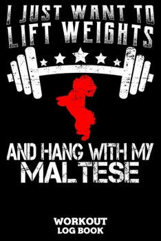 I Just Want To Lift Weights And Hang With My Maltese Workout Log Book: Workout Log Book And Fitness Journal For The Gym, Track Your Cardio And Weights Progress, 6x9, 120 Pages