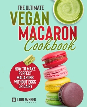 Paperback The Ultimate Vegan Macaron Cookbook: How to Make Perfect Macarons Without Eggs or Dairy Book