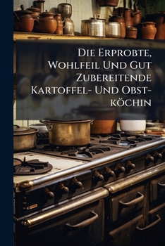 Paperback Die Erprobte, Wohlfeil Und Gut Zubereitende Kartoffel- Und Obst-köchin Book