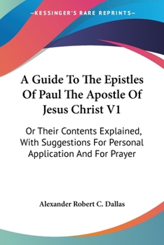 A Guide To The Epistles Of Paul The Apostle Of Jesus Christ V1: Or Their Contents Explained, With Suggestions For Personal Application And For Prayer