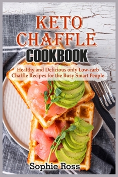 Keto Chaffle Cookbook: Healthy and Delicious only Low- Carb Chaffle Recipes for the Busy Smart People