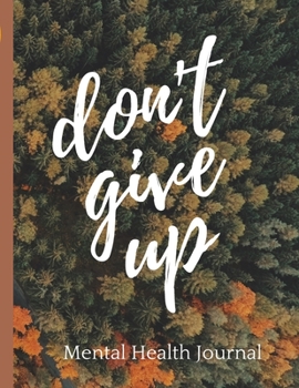 Paperback Don't Give Up Mental Health Journal: Psych Notebook - Mental Health Self Care - Wellness Diary - Mental Illness - Complex PTSD - Anxiety and Hope - De Book