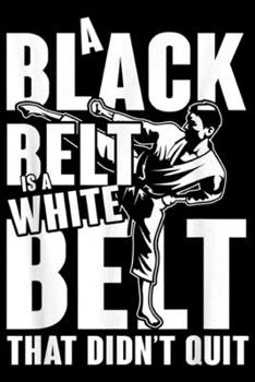 A Black Belt is a White Belt That dint ouit: A Black Belt is a White Belt Karate gift  Journal/Notebook Blank Lined Ruled 6x9 100 Pages