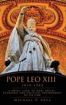 Pope Leo XIII 1810-1903: A Great "lion" of God: Social, Economic and Political Environment of His Time