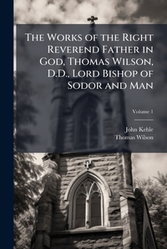 Paperback The Works of the Right Reverend Father in God, Thomas Wilson, D.D., Lord Bishop of Sodor and Man; Volume 1 Book