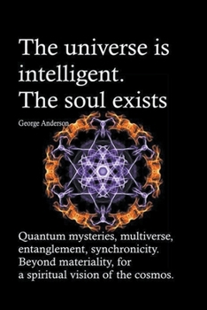 The universe is intelligent. The soul exists.: Quantum mysteries, multiverse, entanglement, synchronicity. Beyond materiality, for a spiritual vision of the cosmos.