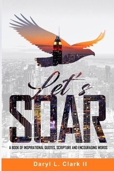 Let’s Soar: A Book of Inspirational Quotes, Scripture and Encouraging Words.