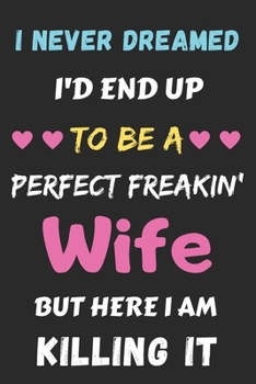 I Never Dreamed I'd End Up To Be A Perfect Freakin' Wife But Here I Am Killing It: Lined Notebook,Funny gift for wife