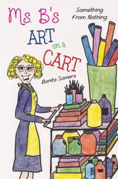 Paperback Ms. B's Art On A Cart: Something From Nothing Book