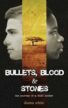 Bullets, Blood and Stones: The Journey of a Child Soldier - Book #1 of the Stones Trilogy