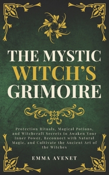 The Mystic Witch’s Grimoire: Protection Rituals, Magical Potions, and Witchcraft Secrets to Awaken Your Inner Power, Reconnect with Natural Magic, and ... Art of the Witches (Celestia Publishing)