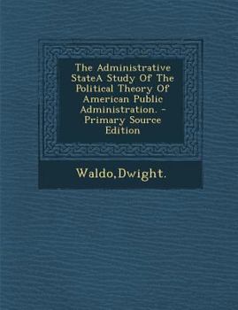 Paperback The Administrative Statea Study of the Political Theory of American Public Administration. - Primary Source Edition Book