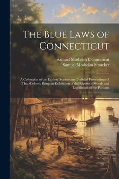 Paperback The Blue Laws of Connecticut: A Collection of the Earliest Statutes and Judicial Proceedings of That Colony; Being an Exhibition of the Rigorous Mor Book