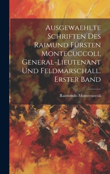 Hardcover Ausgewaehlte Schriften des Raimund Fürsten Montecuccoli, General-Lieutenant und Feldmarschall. Erster Band [German] Book