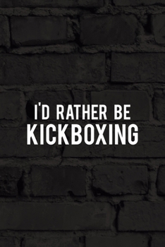 I'd Rather Be Kickboxing: All Purpose 6x9 Blank Lined Notebook Journal Way Better Than A Card Trendy Unique Gift Black Wall Kickboxing