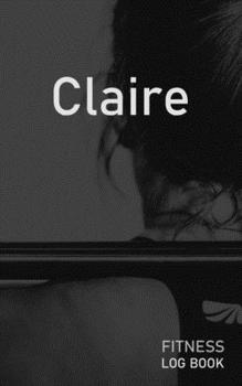 Claire: Blank Daily Fitness Workout Log Book | Track Exercise Type, Sets, Reps, Weight, Cardio, Calories, Distance & Time | Space to Record Stretches, ... Personalized First Name Initial C Cover