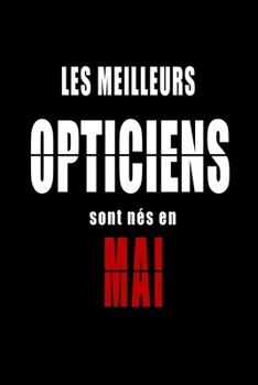 Les Meilleurs Opticiens sont nés en Mai carnet de notes: Carnet de note pour les Opticiens nés en Mai cadeaux pour un ami, une amie,  un collègue ou ... de la famille né en Mai (French Edition)