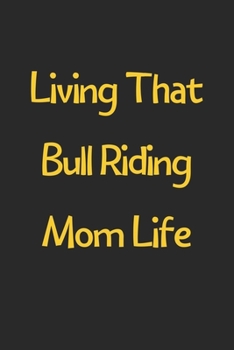 Paperback Living That Bull Riding Mom Life: Lined Journal, 120 Pages, 6 x 9, Funny Bull Riding Gift Idea, Black Matte Finish (Living That Bull Riding Mom Life J Book