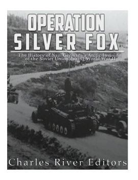 Operation Silver Fox: The History of Nazi Germany’s Arctic Invasion of the Soviet Union during World War II