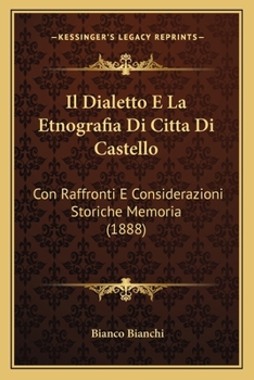 Il Dialetto E La Etnografia Di Citta Di Castello: Con Raffronti E Considerazioni Storiche Memoria (1888)