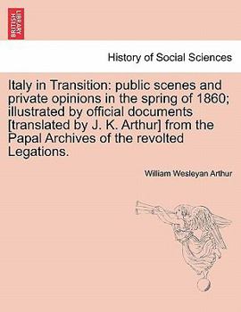 Paperback Italy in Transition: Public Scenes and Private Opinions in the Spring of 1860; Illustrated by Official Documents [Translated by J. K. Arthu Book