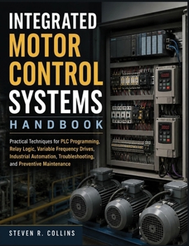 Paperback Integrated Motor Control Systems Handbook: Practical Techniques for PLC Programming, Relay Logic, Variable Frequency Drives, Industrial Automation, Tr Book