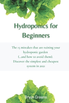 Paperback Hydroponics for Beginners: The 15 mistakes that are ruining your hydroponic garden (...and how to avoid them). Discover the simplest and cheapest Book