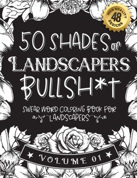 Paperback 50 Shades of Landscapers Bullsh*t: Swear Word Coloring Book For Landscapers: Funny gag gift for Landscapers w/ humorous cusses & snarky sayings Landsc Book