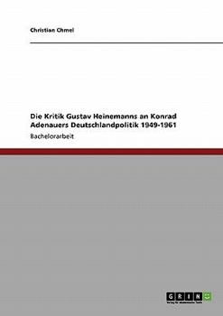 Die Kritik Gustav Heinemanns an Konrad Adenauers Deutschlandpolitik 1949-1961