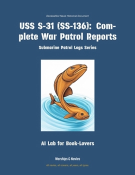 USS S-31 (Ss-136): Complete War Patrol Reports (Submarine Patrol Logs)