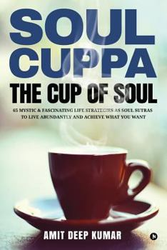 Paperback Soul Cuppa - The Cup of Soul: 65 Mystic & Fascinating Life Strategies as Soul Sutras to Live Abundantly and Achieve What You Want Book