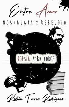 Entre Amor Nostalgia y Rebeldia Poesia Para Todos Ruben Torres Rodriguez